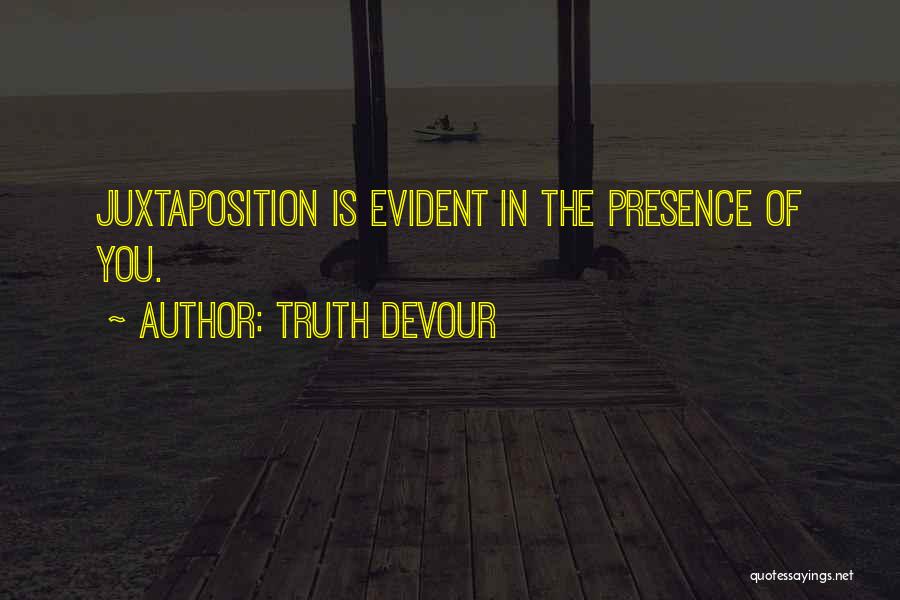 Truth Devour Quotes: Juxtaposition Is Evident In The Presence Of You.