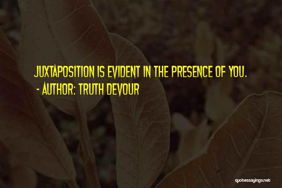 Truth Devour Quotes: Juxtaposition Is Evident In The Presence Of You.