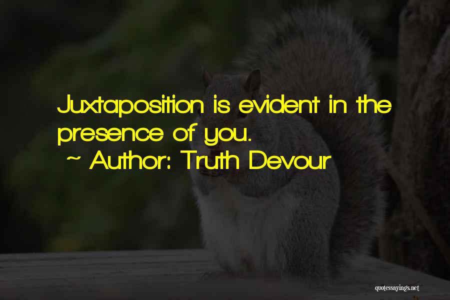 Truth Devour Quotes: Juxtaposition Is Evident In The Presence Of You.