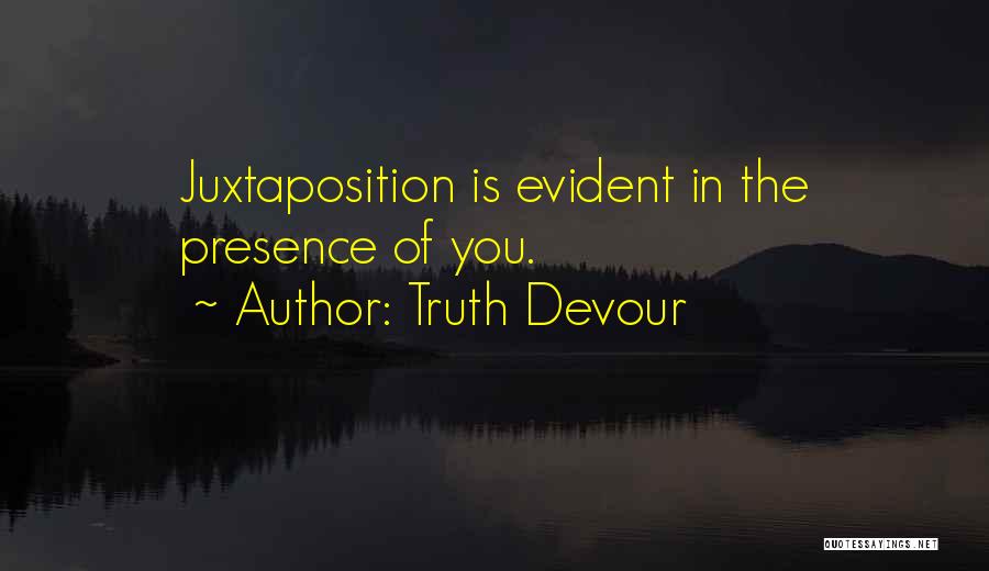 Truth Devour Quotes: Juxtaposition Is Evident In The Presence Of You.