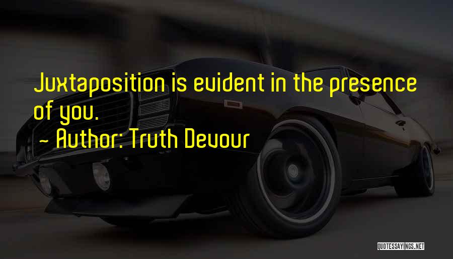 Truth Devour Quotes: Juxtaposition Is Evident In The Presence Of You.