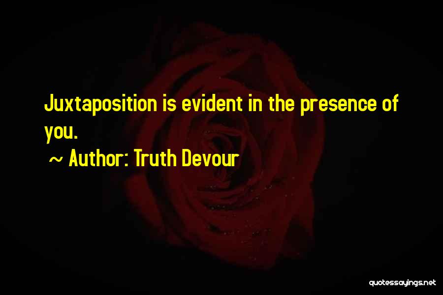 Truth Devour Quotes: Juxtaposition Is Evident In The Presence Of You.