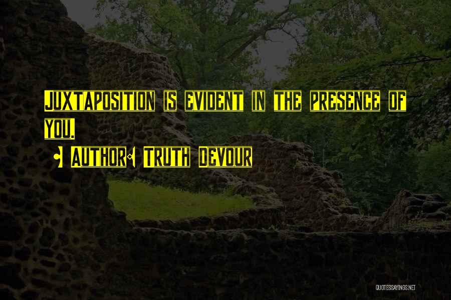 Truth Devour Quotes: Juxtaposition Is Evident In The Presence Of You.