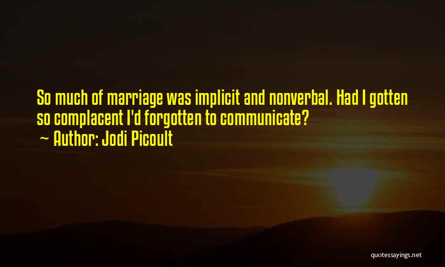 Jodi Picoult Quotes: So Much Of Marriage Was Implicit And Nonverbal. Had I Gotten So Complacent I'd Forgotten To Communicate?