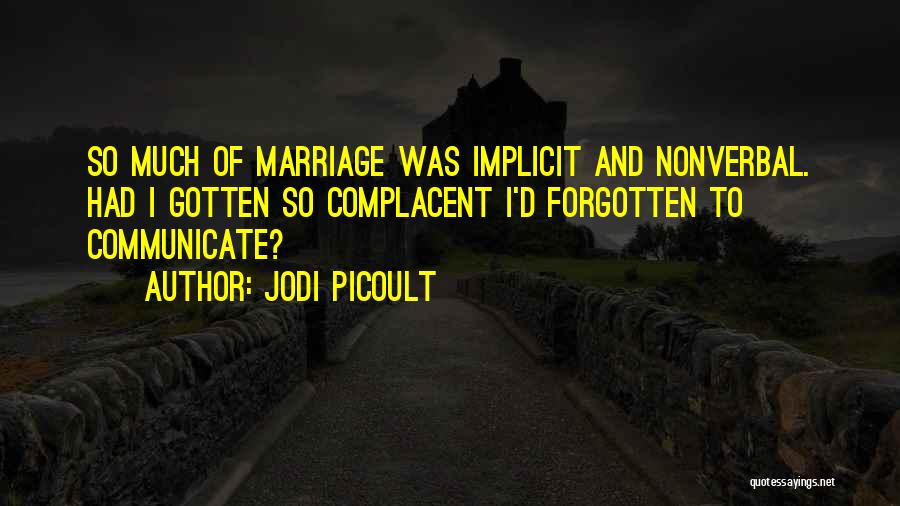 Jodi Picoult Quotes: So Much Of Marriage Was Implicit And Nonverbal. Had I Gotten So Complacent I'd Forgotten To Communicate?