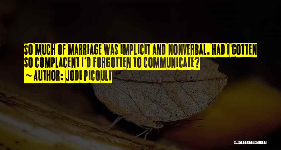 Jodi Picoult Quotes: So Much Of Marriage Was Implicit And Nonverbal. Had I Gotten So Complacent I'd Forgotten To Communicate?