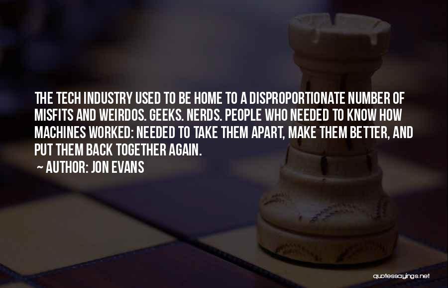 Jon Evans Quotes: The Tech Industry Used To Be Home To A Disproportionate Number Of Misfits And Weirdos. Geeks. Nerds. People Who Needed