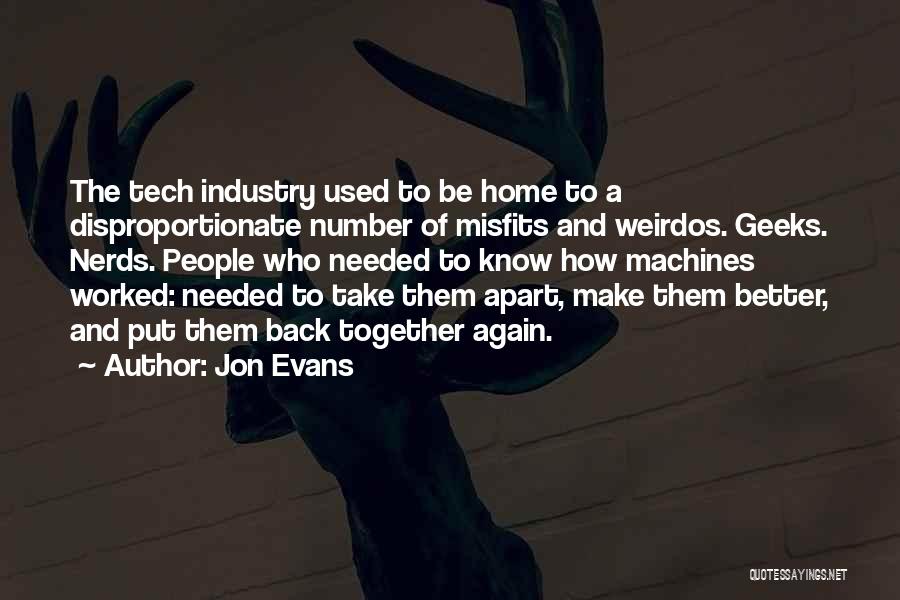 Jon Evans Quotes: The Tech Industry Used To Be Home To A Disproportionate Number Of Misfits And Weirdos. Geeks. Nerds. People Who Needed