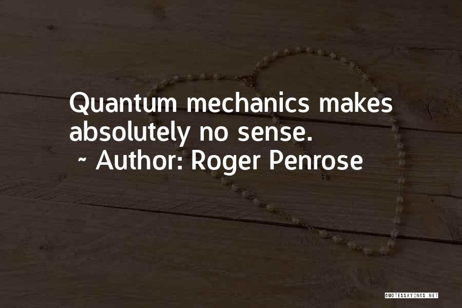 Roger Penrose Quotes: Quantum Mechanics Makes Absolutely No Sense.