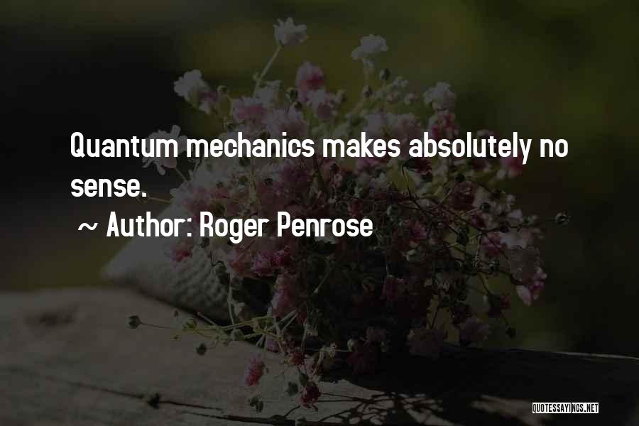 Roger Penrose Quotes: Quantum Mechanics Makes Absolutely No Sense.