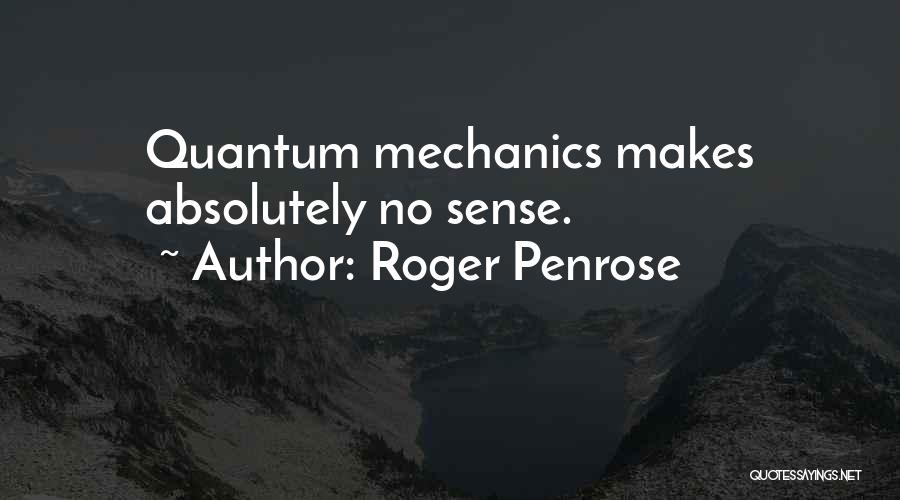 Roger Penrose Quotes: Quantum Mechanics Makes Absolutely No Sense.