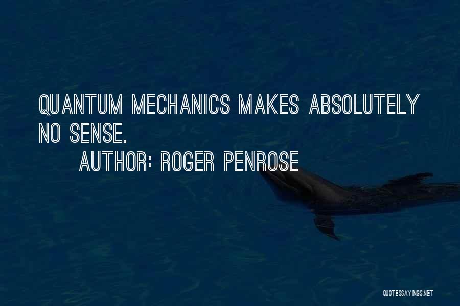 Roger Penrose Quotes: Quantum Mechanics Makes Absolutely No Sense.