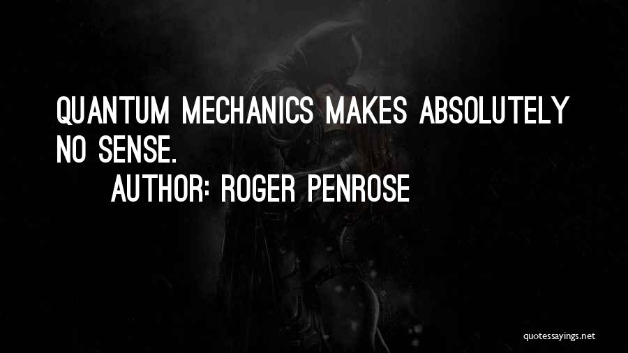 Roger Penrose Quotes: Quantum Mechanics Makes Absolutely No Sense.