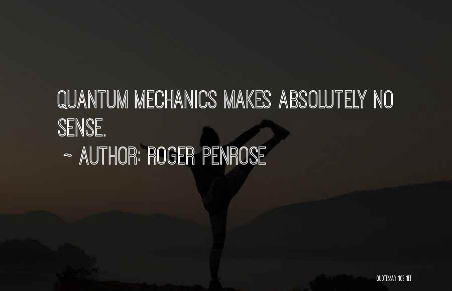 Roger Penrose Quotes: Quantum Mechanics Makes Absolutely No Sense.