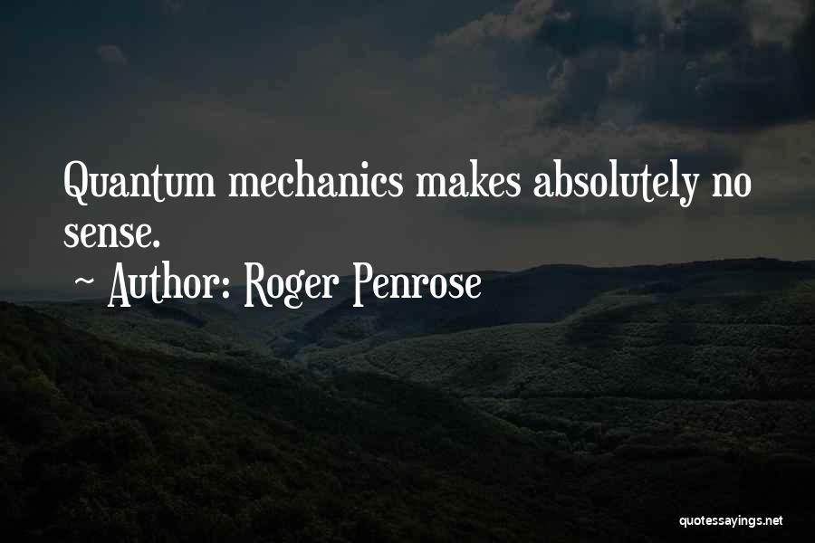 Roger Penrose Quotes: Quantum Mechanics Makes Absolutely No Sense.