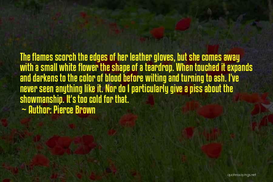 Pierce Brown Quotes: The Flames Scorch The Edges Of Her Leather Gloves, But She Comes Away With A Small White Flower The Shape