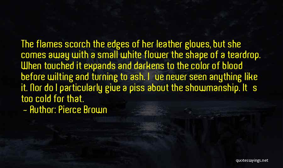 Pierce Brown Quotes: The Flames Scorch The Edges Of Her Leather Gloves, But She Comes Away With A Small White Flower The Shape
