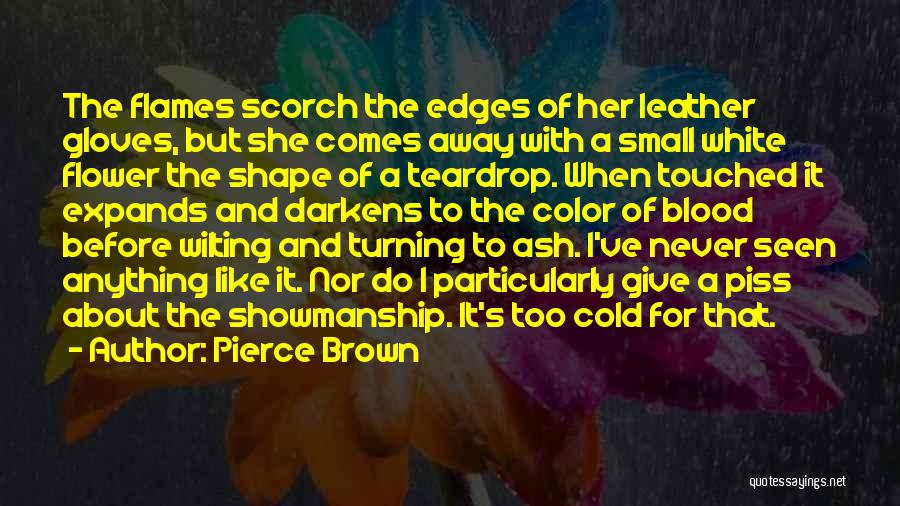 Pierce Brown Quotes: The Flames Scorch The Edges Of Her Leather Gloves, But She Comes Away With A Small White Flower The Shape
