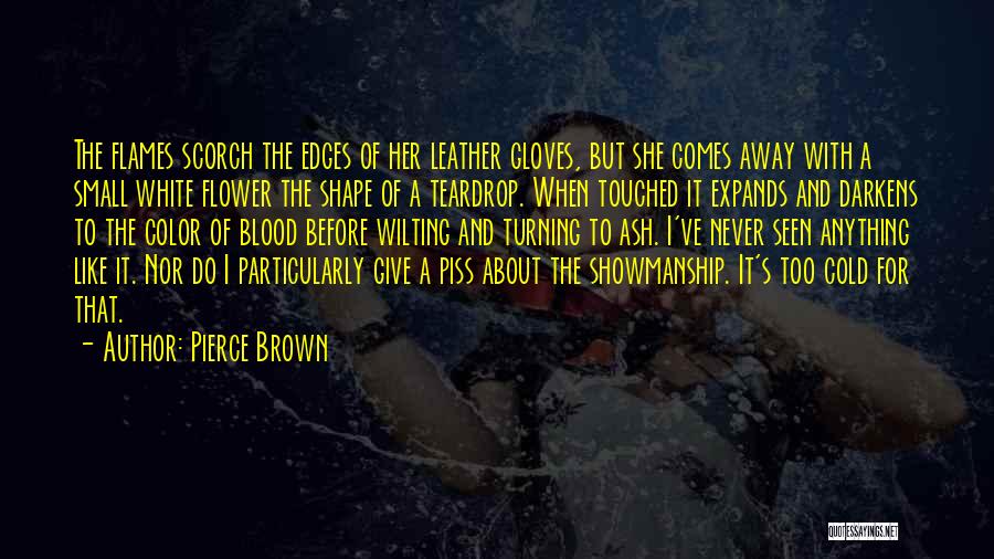 Pierce Brown Quotes: The Flames Scorch The Edges Of Her Leather Gloves, But She Comes Away With A Small White Flower The Shape