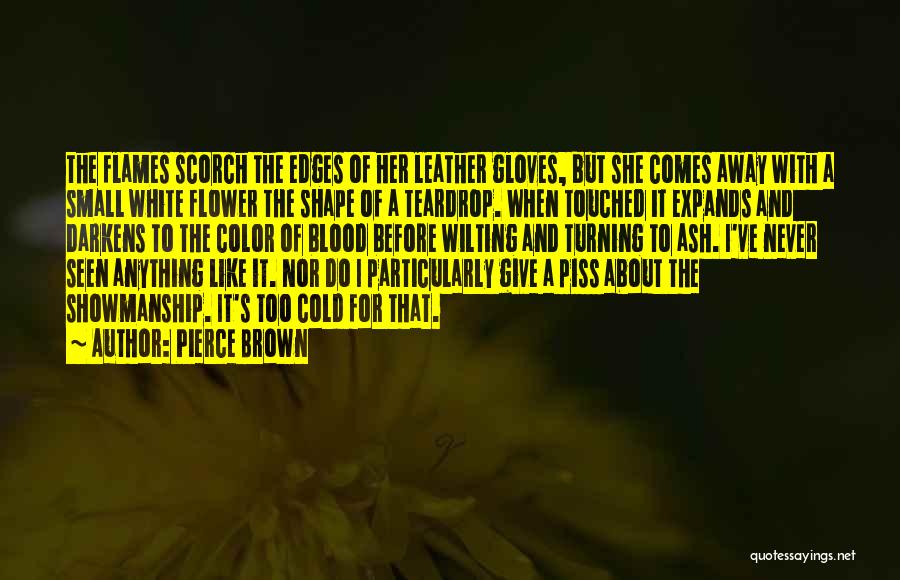 Pierce Brown Quotes: The Flames Scorch The Edges Of Her Leather Gloves, But She Comes Away With A Small White Flower The Shape