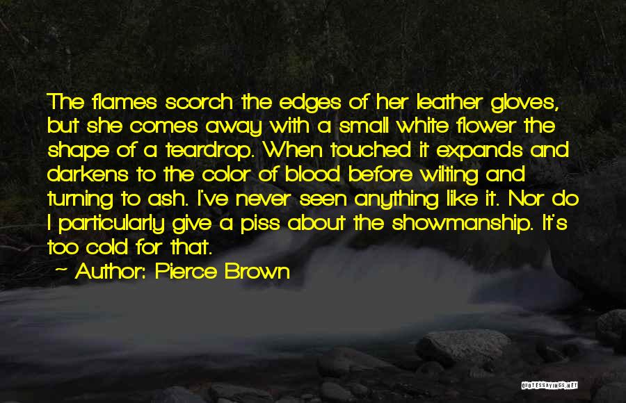 Pierce Brown Quotes: The Flames Scorch The Edges Of Her Leather Gloves, But She Comes Away With A Small White Flower The Shape