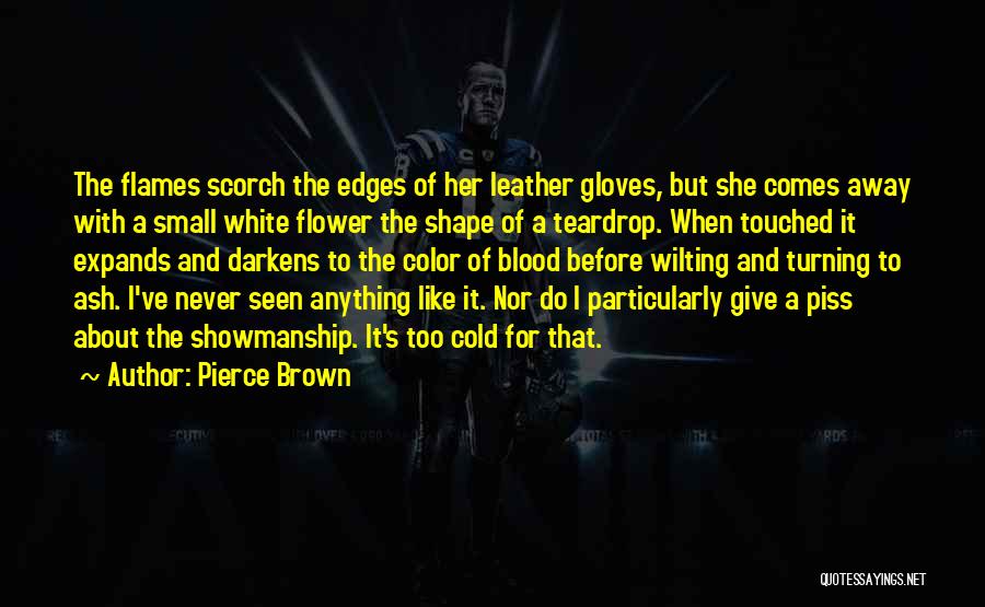 Pierce Brown Quotes: The Flames Scorch The Edges Of Her Leather Gloves, But She Comes Away With A Small White Flower The Shape