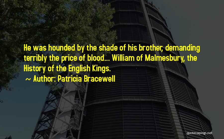 Patricia Bracewell Quotes: He Was Hounded By The Shade Of His Brother, Demanding Terribly The Price Of Blood... William Of Malmesbury, The History
