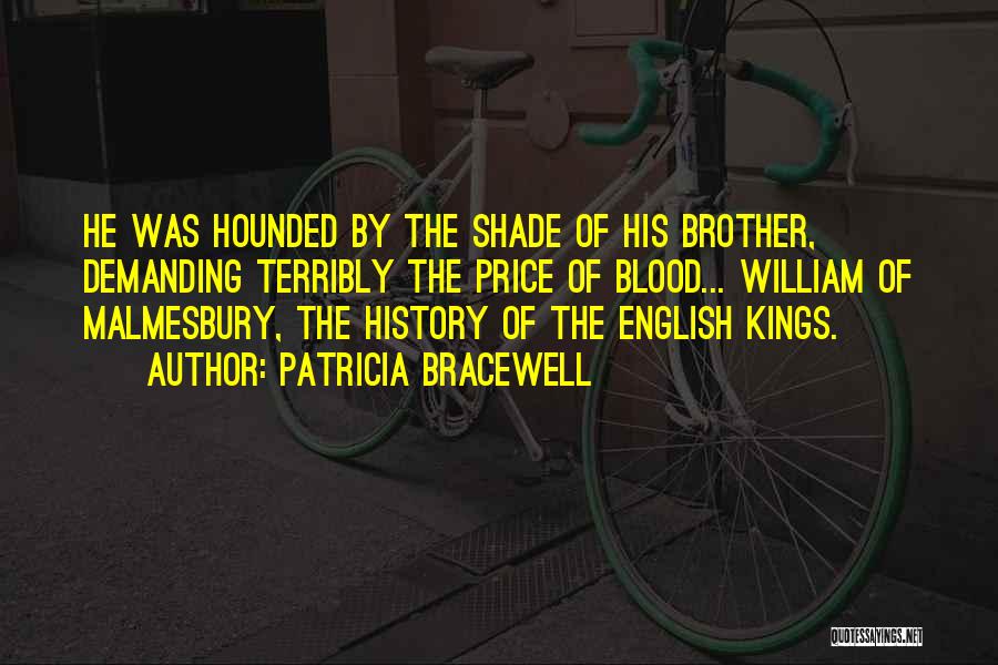 Patricia Bracewell Quotes: He Was Hounded By The Shade Of His Brother, Demanding Terribly The Price Of Blood... William Of Malmesbury, The History