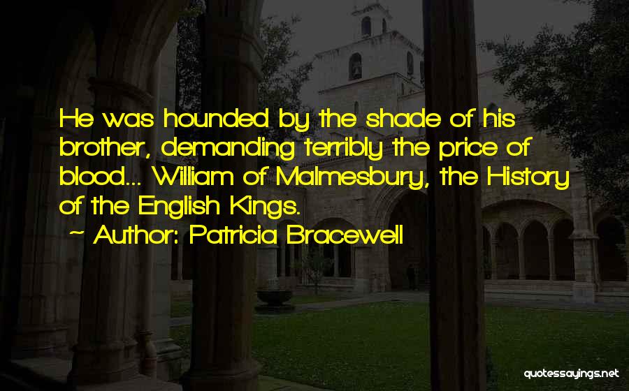 Patricia Bracewell Quotes: He Was Hounded By The Shade Of His Brother, Demanding Terribly The Price Of Blood... William Of Malmesbury, The History