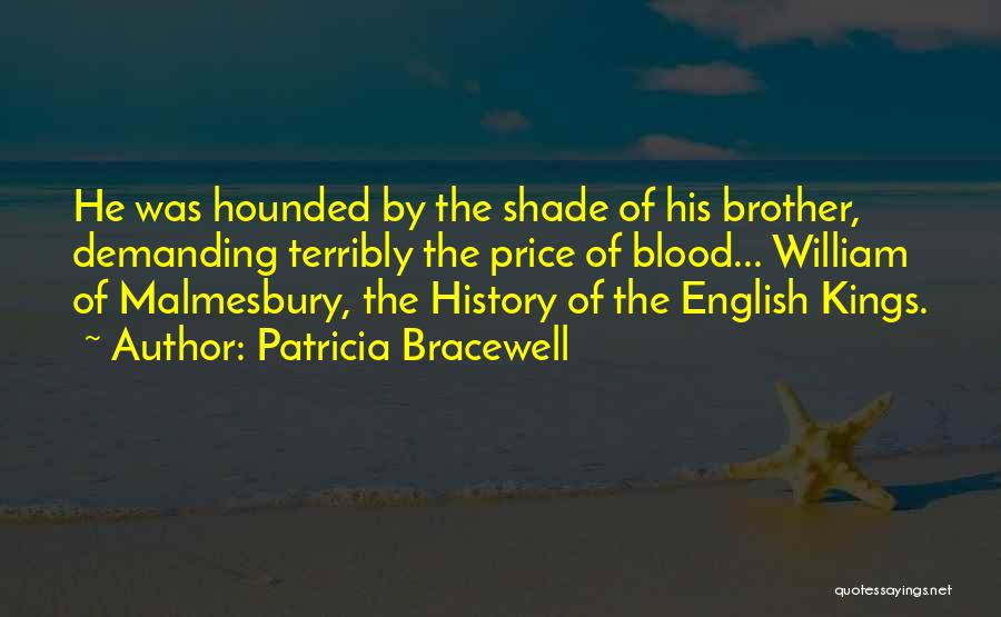 Patricia Bracewell Quotes: He Was Hounded By The Shade Of His Brother, Demanding Terribly The Price Of Blood... William Of Malmesbury, The History