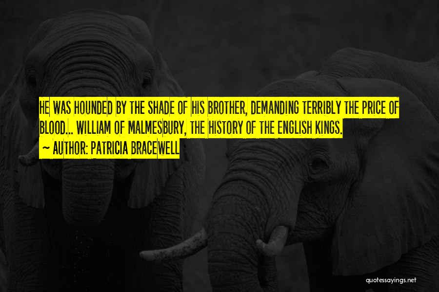 Patricia Bracewell Quotes: He Was Hounded By The Shade Of His Brother, Demanding Terribly The Price Of Blood... William Of Malmesbury, The History