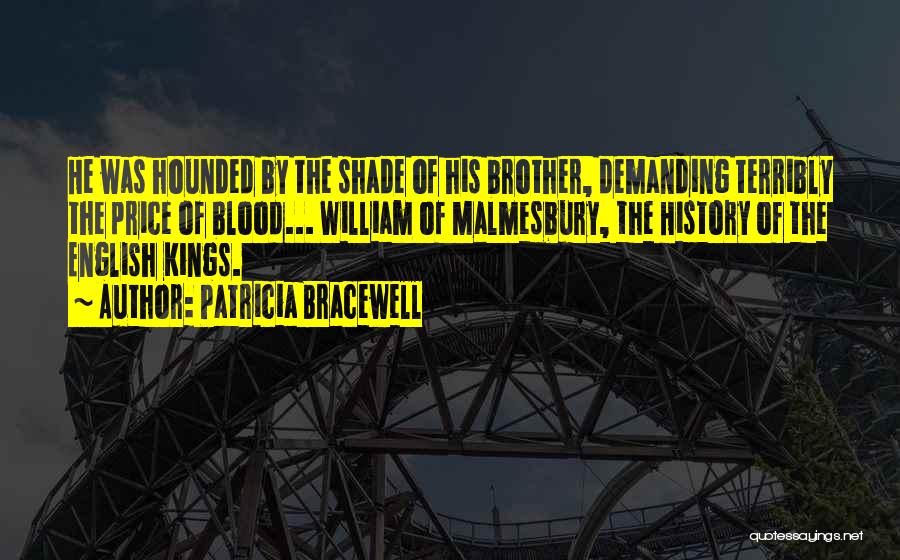 Patricia Bracewell Quotes: He Was Hounded By The Shade Of His Brother, Demanding Terribly The Price Of Blood... William Of Malmesbury, The History