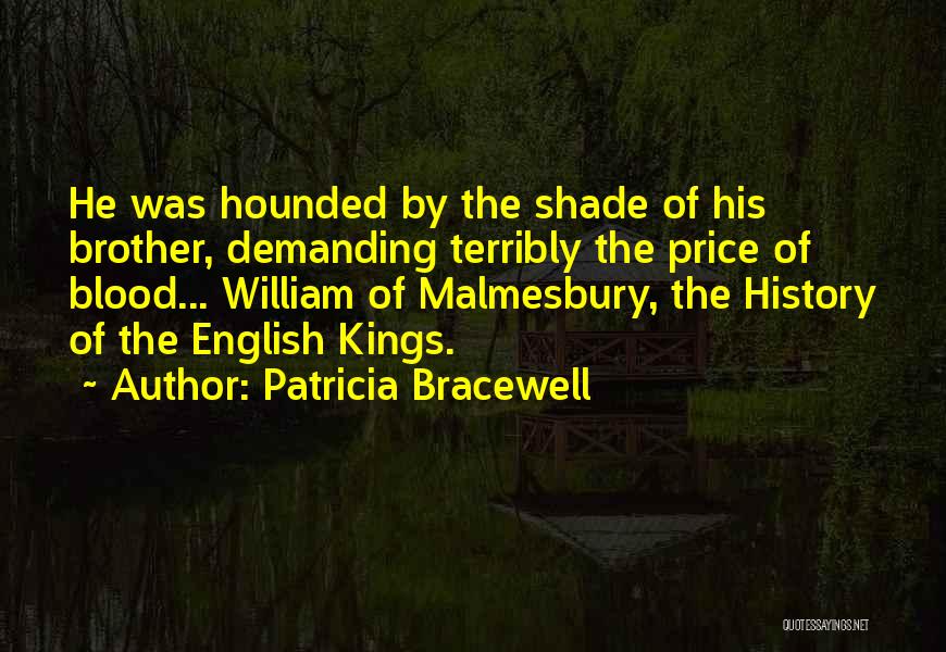 Patricia Bracewell Quotes: He Was Hounded By The Shade Of His Brother, Demanding Terribly The Price Of Blood... William Of Malmesbury, The History