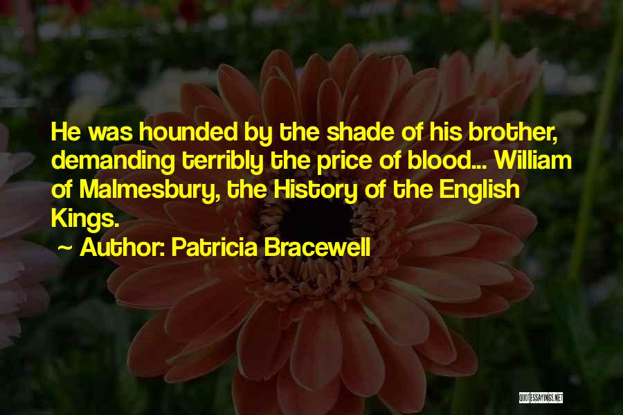 Patricia Bracewell Quotes: He Was Hounded By The Shade Of His Brother, Demanding Terribly The Price Of Blood... William Of Malmesbury, The History