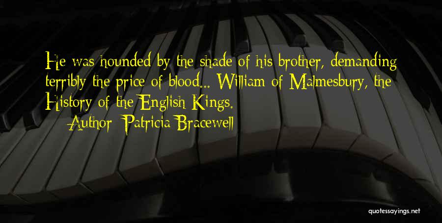 Patricia Bracewell Quotes: He Was Hounded By The Shade Of His Brother, Demanding Terribly The Price Of Blood... William Of Malmesbury, The History