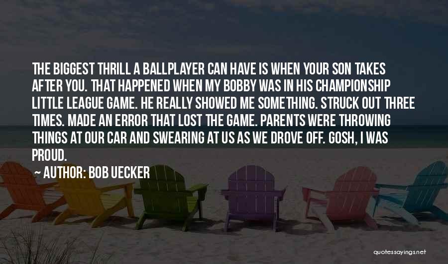 Bob Uecker Quotes: The Biggest Thrill A Ballplayer Can Have Is When Your Son Takes After You. That Happened When My Bobby Was