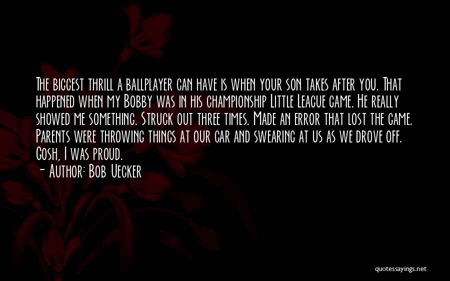 Bob Uecker Quotes: The Biggest Thrill A Ballplayer Can Have Is When Your Son Takes After You. That Happened When My Bobby Was
