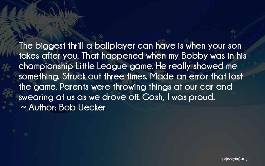 Bob Uecker Quotes: The Biggest Thrill A Ballplayer Can Have Is When Your Son Takes After You. That Happened When My Bobby Was