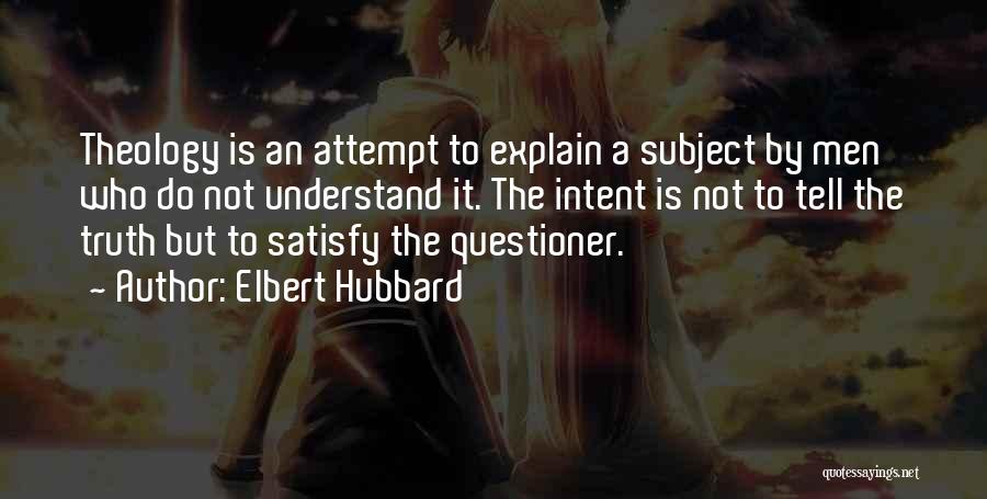 Elbert Hubbard Quotes: Theology Is An Attempt To Explain A Subject By Men Who Do Not Understand It. The Intent Is Not To