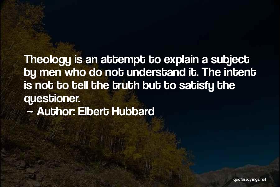 Elbert Hubbard Quotes: Theology Is An Attempt To Explain A Subject By Men Who Do Not Understand It. The Intent Is Not To