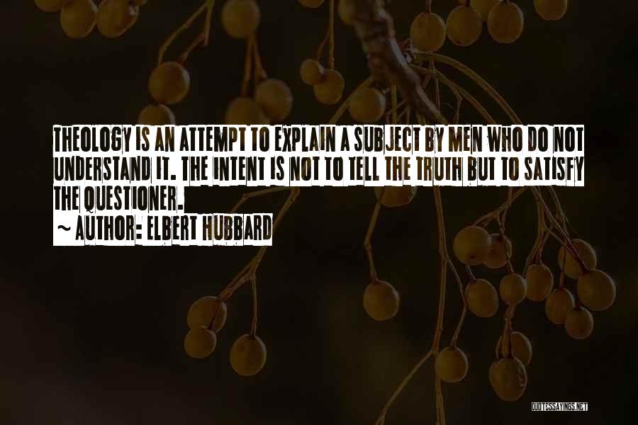 Elbert Hubbard Quotes: Theology Is An Attempt To Explain A Subject By Men Who Do Not Understand It. The Intent Is Not To