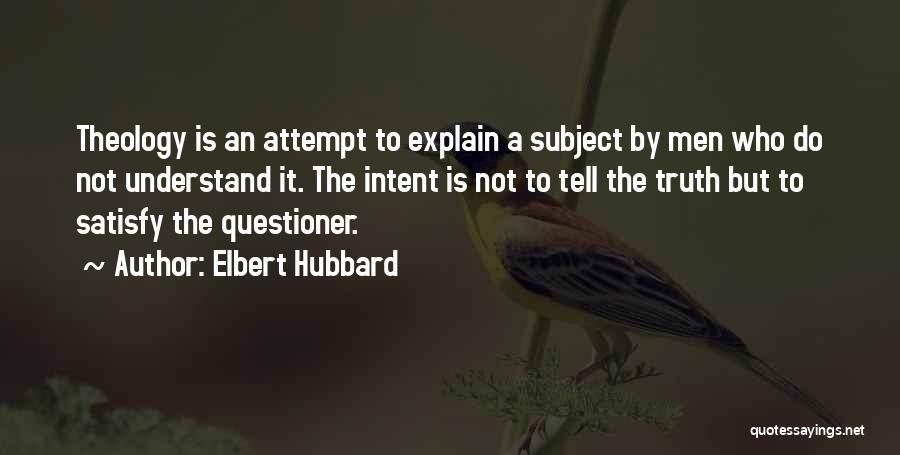 Elbert Hubbard Quotes: Theology Is An Attempt To Explain A Subject By Men Who Do Not Understand It. The Intent Is Not To