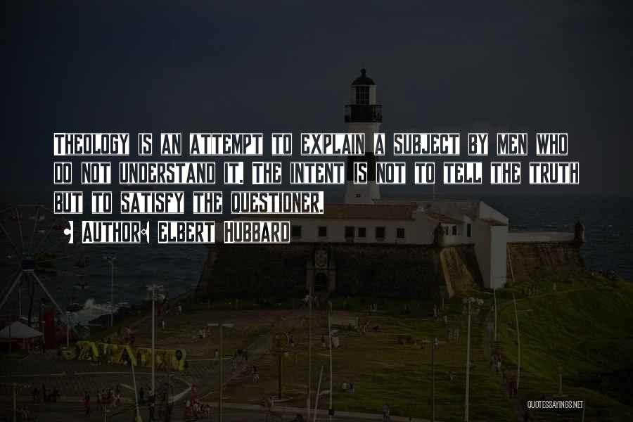 Elbert Hubbard Quotes: Theology Is An Attempt To Explain A Subject By Men Who Do Not Understand It. The Intent Is Not To