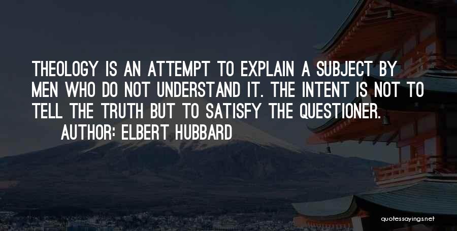 Elbert Hubbard Quotes: Theology Is An Attempt To Explain A Subject By Men Who Do Not Understand It. The Intent Is Not To