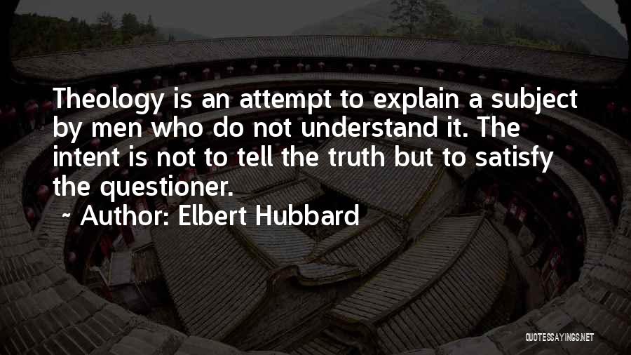 Elbert Hubbard Quotes: Theology Is An Attempt To Explain A Subject By Men Who Do Not Understand It. The Intent Is Not To