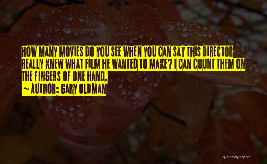 Gary Oldman Quotes: How Many Movies Do You See When You Can Say This Director Really Knew What Film He Wanted To Make?