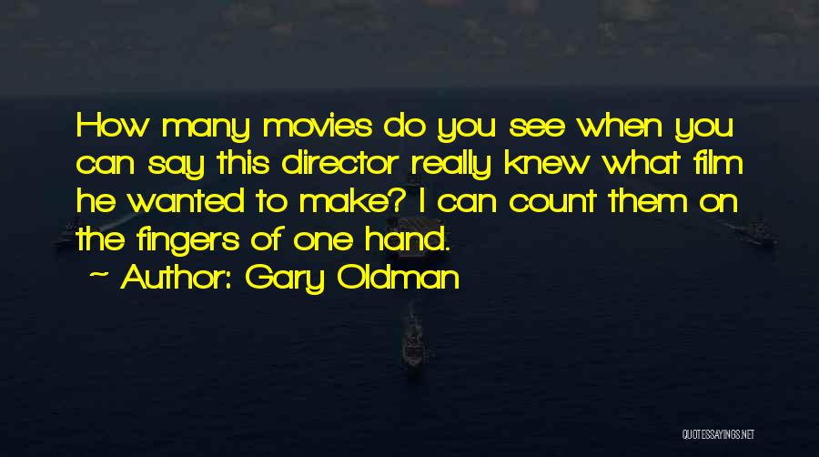 Gary Oldman Quotes: How Many Movies Do You See When You Can Say This Director Really Knew What Film He Wanted To Make?