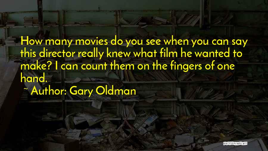 Gary Oldman Quotes: How Many Movies Do You See When You Can Say This Director Really Knew What Film He Wanted To Make?