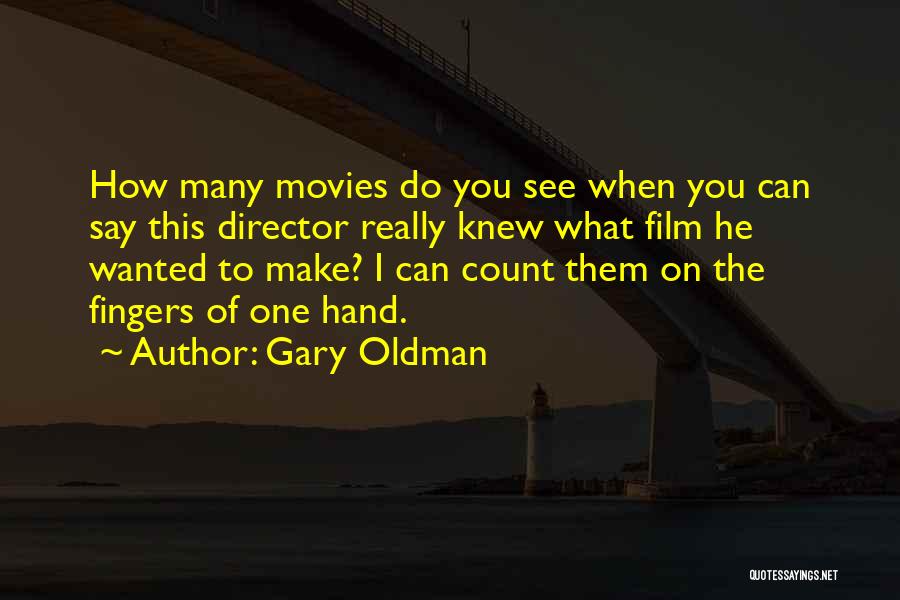 Gary Oldman Quotes: How Many Movies Do You See When You Can Say This Director Really Knew What Film He Wanted To Make?