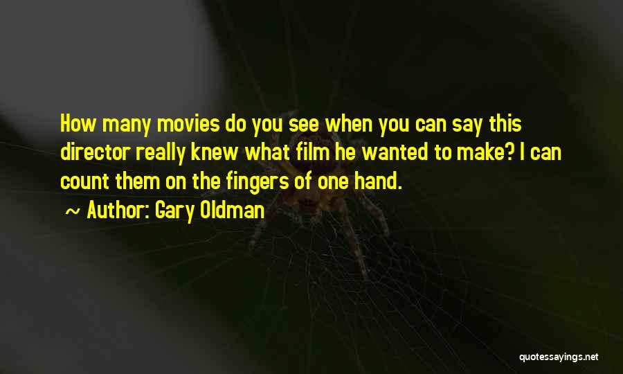 Gary Oldman Quotes: How Many Movies Do You See When You Can Say This Director Really Knew What Film He Wanted To Make?